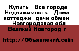 Купить - Все города Недвижимость » Дома, коттеджи, дачи обмен   . Новгородская обл.,Великий Новгород г.